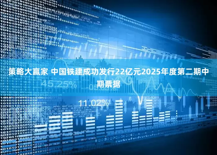 策略大赢家 中国铁建成功发行22亿元2025年度第二期中期票据