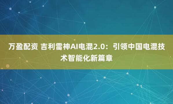万盈配资 吉利雷神AI电混2.0：引领中国电混技术智能化新篇章