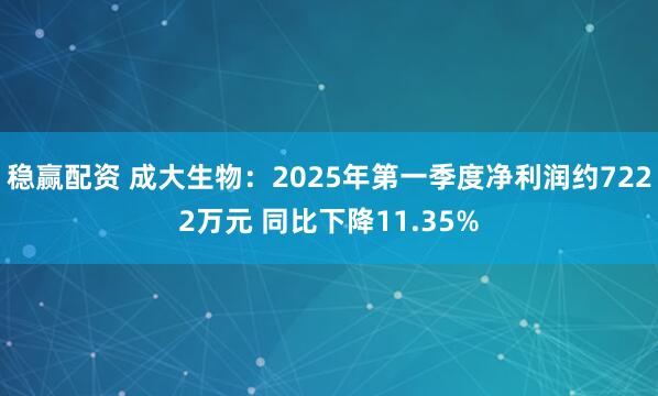 稳赢配资 成大生物：2025年第一季度净利润约7222万元 同比下降11.35%