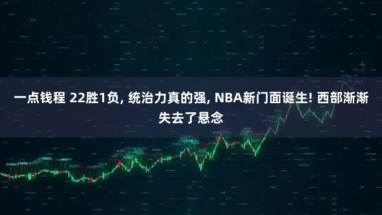 一点钱程 22胜1负, 统治力真的强, NBA新门面诞生! 西部渐渐失去了悬念